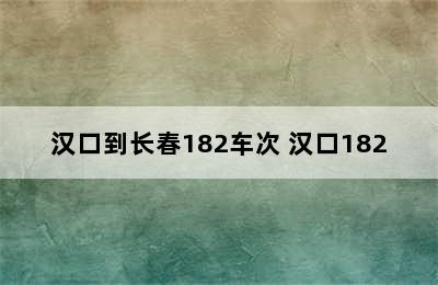 汉口到长春182车次 汉口182